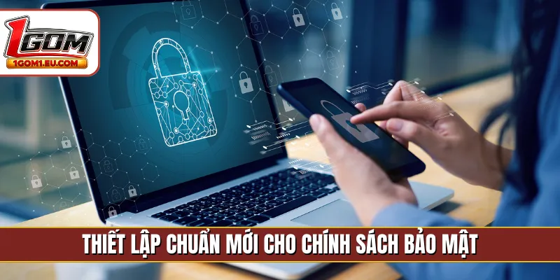 Thiết lập chuẩn mới cho chính sách bảo mật